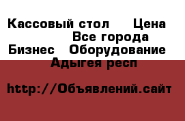 Кассовый стол ! › Цена ­ 5 000 - Все города Бизнес » Оборудование   . Адыгея респ.